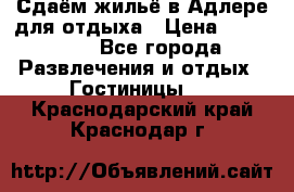 Сдаём жильё в Адлере для отдыха › Цена ­ 550-600 - Все города Развлечения и отдых » Гостиницы   . Краснодарский край,Краснодар г.